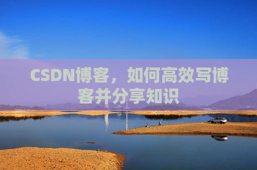 CSDN博客，如何高效写博客并分享知识