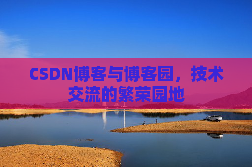 CSDN博客与博客园，技术交流的繁荣园地